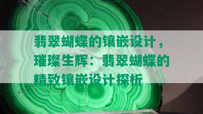 翡翠蝴蝶的镶嵌设计，璀璨生辉：翡翠蝴蝶的精致镶嵌设计探析