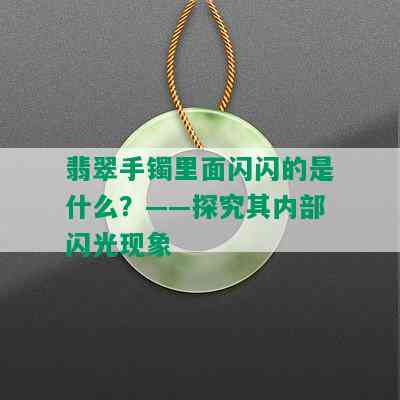 翡翠手镯里面闪闪的是什么？——探究其内部闪光现象