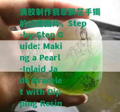 滴胶制作翡翠飘花手镯的过程图片，Step-by-Step Guide: Making a Pearl-Inlaid Jade Bracelet with Dipping Resin