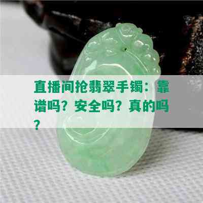 直播间抢翡翠手镯：靠谱吗？安全吗？真的吗？