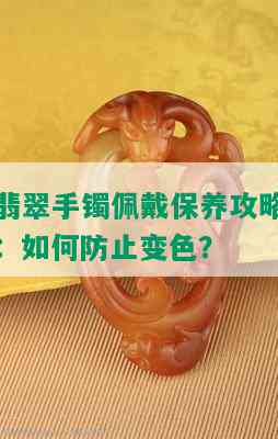 翡翠手镯佩戴保养攻略：如何防止变色？