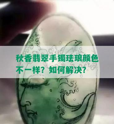 秋香翡翠手镯珐琅颜色不一样？如何解决？