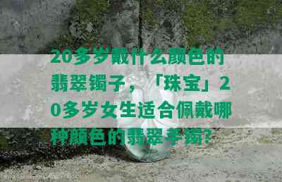 20多岁戴什么颜色的翡翠镯子，「珠宝」20多岁女生适合佩戴哪种颜色的翡翠手镯？