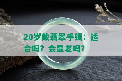 20岁戴翡翠手镯：适合吗？会显老吗？