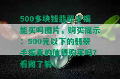 500多块钱翡翠手镯能买吗图片，购买提示：500元以下的翡翠手镯真的值得购买吗？看图了解！