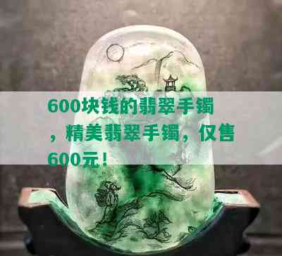 600块钱的翡翠手镯，精美翡翠手镯，仅售600元！