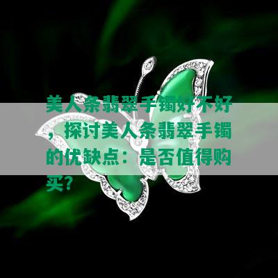 美人条翡翠手镯好不好，探讨美人条翡翠手镯的优缺点：是否值得购买？