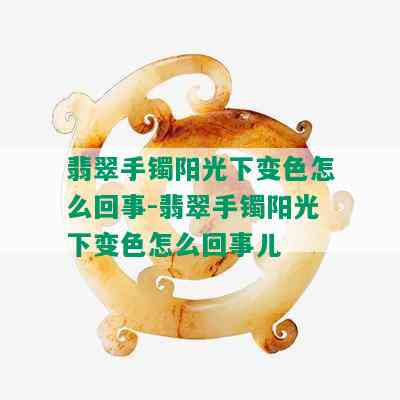 翡翠手镯阳光下变色怎么回事-翡翠手镯阳光下变色怎么回事儿