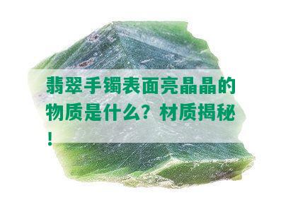 翡翠手镯表面亮晶晶的物质是什么？材质揭秘！