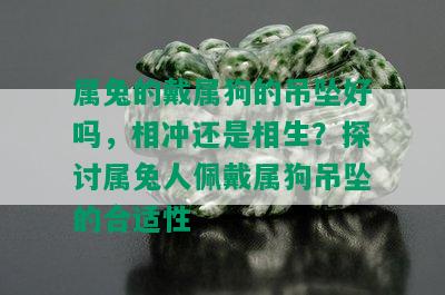 属兔的戴属狗的吊坠好吗，相冲还是相生？探讨属兔人佩戴属狗吊坠的合适性