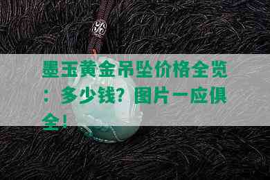 墨玉黄金吊坠价格全览：多少钱？图片一应俱全！