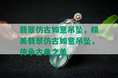 翡翠仿古如意吊坠，精美翡翠仿古如意吊坠，传承古典之美