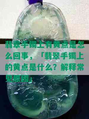 翡翠手镯上有黄点是怎么回事，「翡翠手镯上的黄点是什么？解释常见原因」