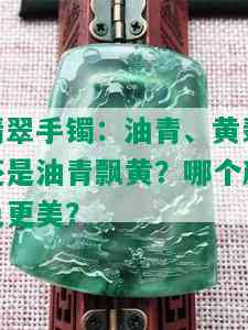 翡翠手镯：油青、黄翡还是油青飘黄？哪个颜色更美？