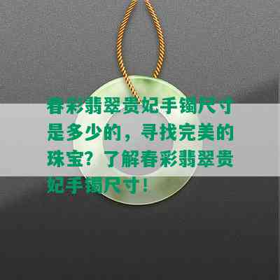 春彩翡翠贵妃手镯尺寸是多少的，寻找完美的珠宝？了解春彩翡翠贵妃手镯尺寸！