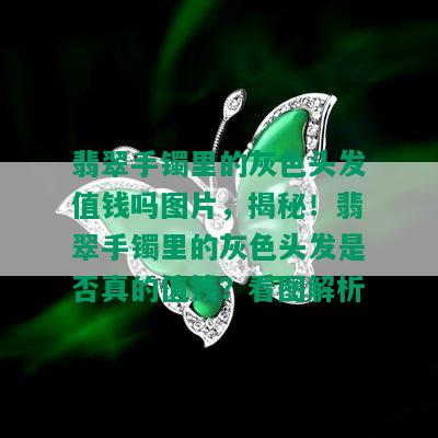 翡翠手镯里的灰色头发值钱吗图片，揭秘！翡翠手镯里的灰色头发是否真的值钱？看图解析