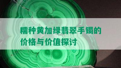 糯种黄加绿翡翠手镯的价格与价值探讨