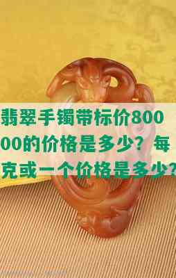 翡翠手镯带标价80000的价格是多少？每克或一个价格是多少？