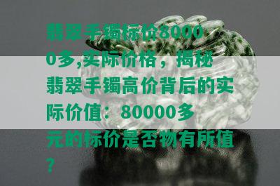 翡翠手镯标价80000多,实际价格，揭秘翡翠手镯高价背后的实际价值：80000多元的标价是否物有所值？