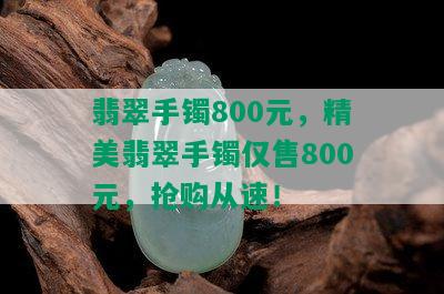 翡翠手镯800元，精美翡翠手镯仅售800元，抢购从速！