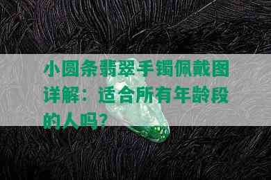 小圆条翡翠手镯佩戴图详解：适合所有年龄段的人吗？