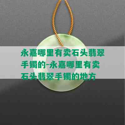 永嘉哪里有卖石头翡翠手镯的-永嘉哪里有卖石头翡翠手镯的地方