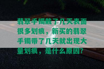 翡翠手镯戴了几天表面很多划痕，新买的翡翠手镯带了几天就出现大量划痕，是什么原因？