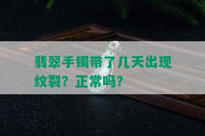 翡翠手镯带了几天出现纹裂？正常吗？