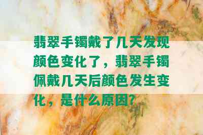 翡翠手镯戴了几天发现颜色变化了，翡翠手镯佩戴几天后颜色发生变化，是什么原因？