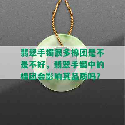 翡翠手镯很多棉团是不是不好，翡翠手镯中的棉团会影响其品质吗？