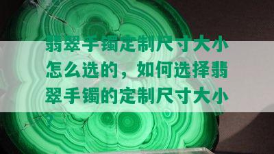 翡翠手镯定制尺寸大小怎么选的，如何选择翡翠手镯的定制尺寸大小？