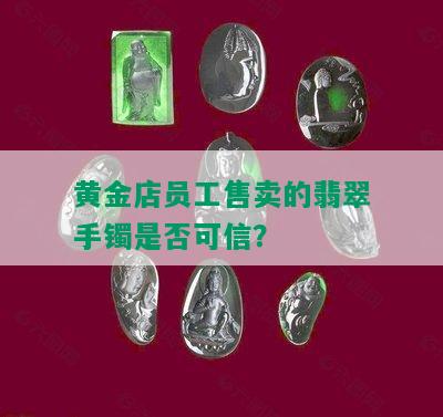 黄金店员工售卖的翡翠手镯是否可信？