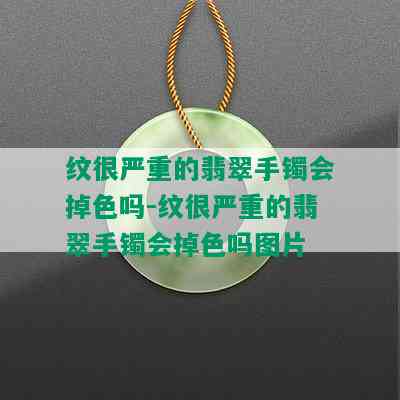 纹很严重的翡翠手镯会掉色吗-纹很严重的翡翠手镯会掉色吗图片