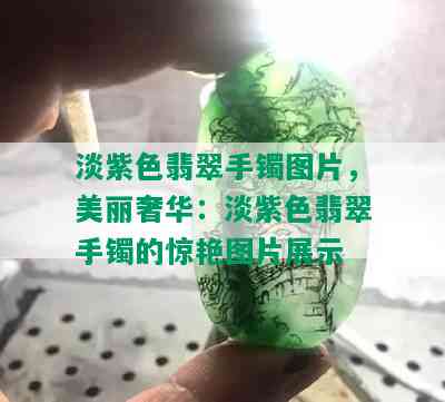 淡紫色翡翠手镯图片，美丽奢华：淡紫色翡翠手镯的惊艳图片展示