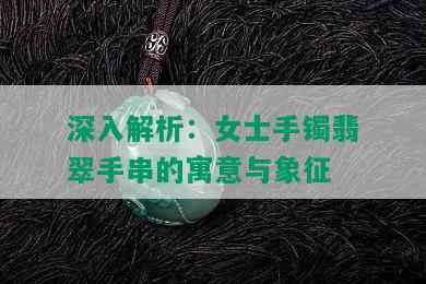 深入解析：女士手镯翡翠手串的寓意与象征