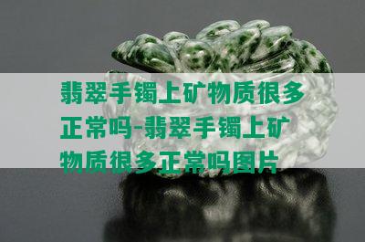 翡翠手镯上矿物质很多正常吗-翡翠手镯上矿物质很多正常吗图片