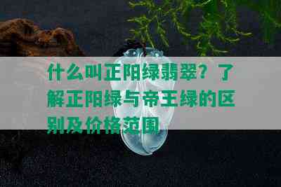 什么叫正阳绿翡翠？了解正阳绿与帝王绿的区别及价格范围