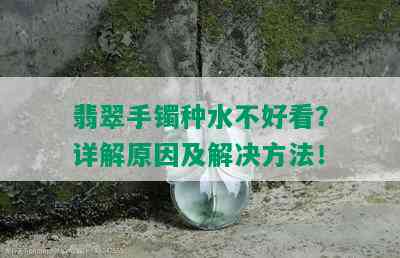 翡翠手镯种水不好看？详解原因及解决方法！