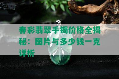 春彩翡翠手镯价格全揭秘：图片与多少钱一克详析