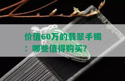 价值60万的翡翠手镯：哪些值得购买？