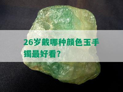 26岁戴哪种颜色玉手镯更好看？