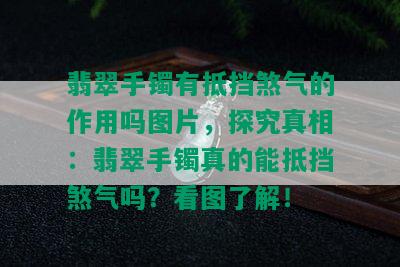 翡翠手镯有抵挡煞气的作用吗图片，探究真相：翡翠手镯真的能抵挡煞气吗？看图了解！