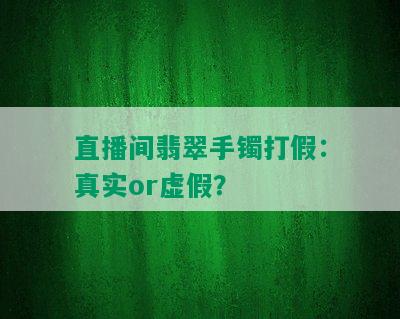 直播间翡翠手镯打假：真实or虚假？