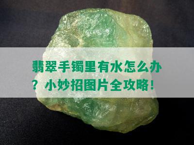 翡翠手镯里有水怎么办？小妙招图片全攻略！