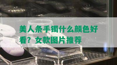 美人条手镯什么颜色好看？女款图片推荐