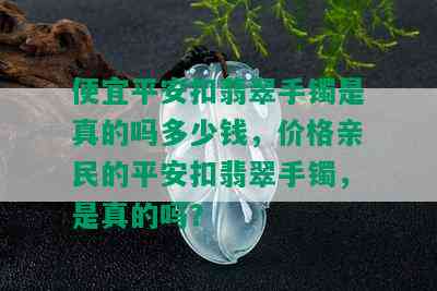 便宜平安扣翡翠手镯是真的吗多少钱，价格亲民的平安扣翡翠手镯，是真的吗？