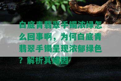 白底青翡翠手镯浓绿怎么回事啊，为何白底青翡翠手镯呈现浓郁绿色？解析其成因