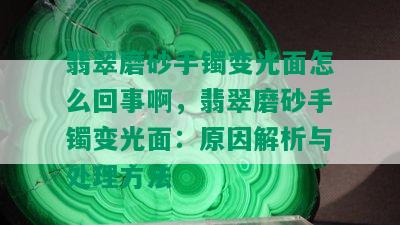 翡翠磨砂手镯变光面怎么回事啊，翡翠磨砂手镯变光面：原因解析与处理方法