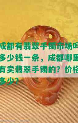 成都有翡翠手镯市场吗多少钱一条，成都哪里有卖翡翠手镯的？价格多少？