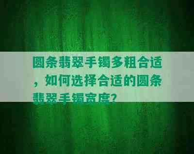 圆条翡翠手镯多粗合适，如何选择合适的圆条翡翠手镯宽度？